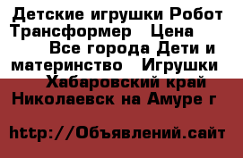 Детские игрушки Робот Трансформер › Цена ­ 1 990 - Все города Дети и материнство » Игрушки   . Хабаровский край,Николаевск-на-Амуре г.